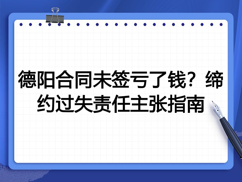 德阳合同未签亏了钱?缔约过失责任主张指南