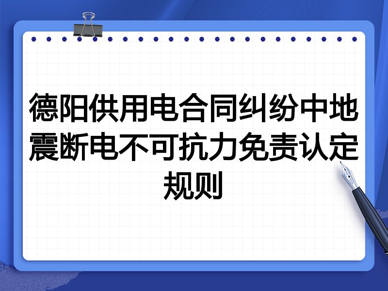 德阳供用电合同纠纷中地震断电不可抗力免责认定规则