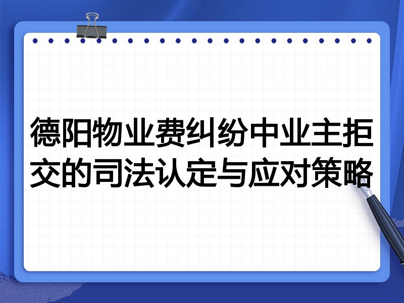德阳物业费纠纷中业主拒交的司法认定与应对策略