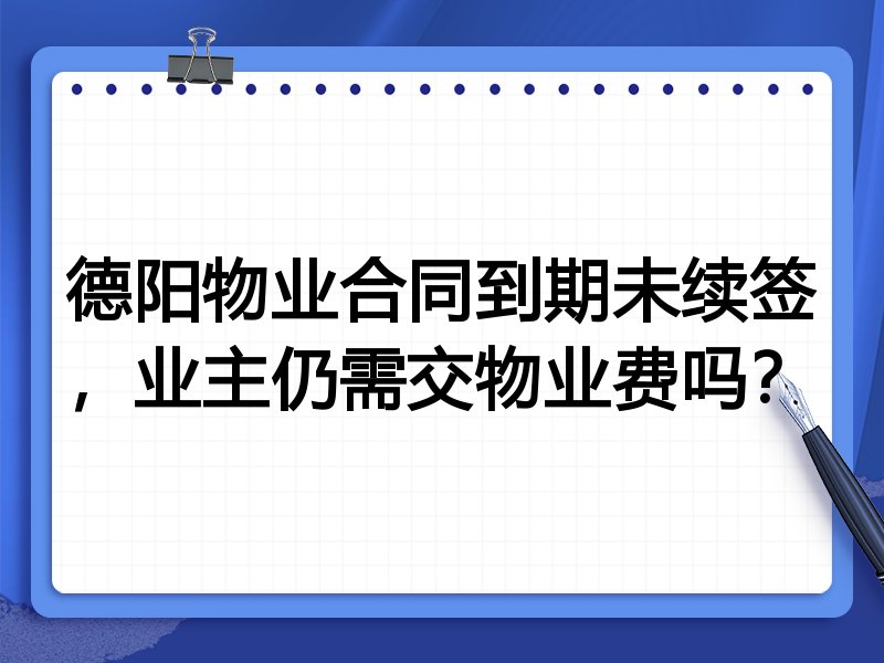 德阳物业合同到期未续签,业主仍需交物业费吗?
