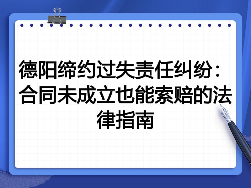 德阳缔约过失责任纠纷：合同未成立也能索赔的法律指南