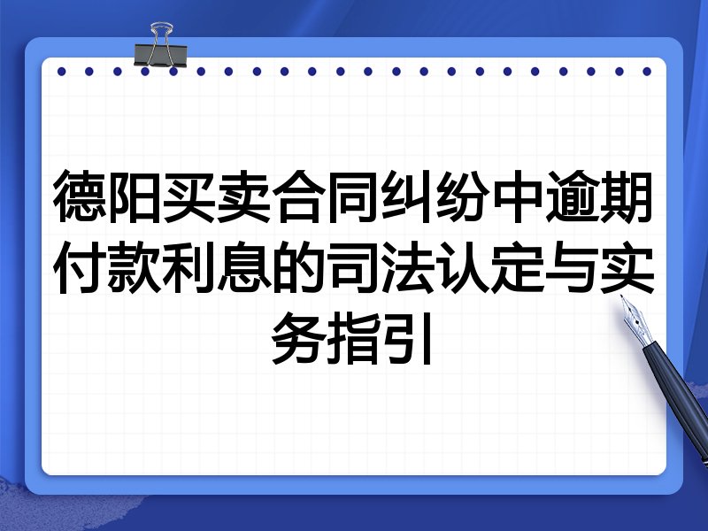 德阳买卖合同纠纷中逾期付款利息的司法认定与实务指引