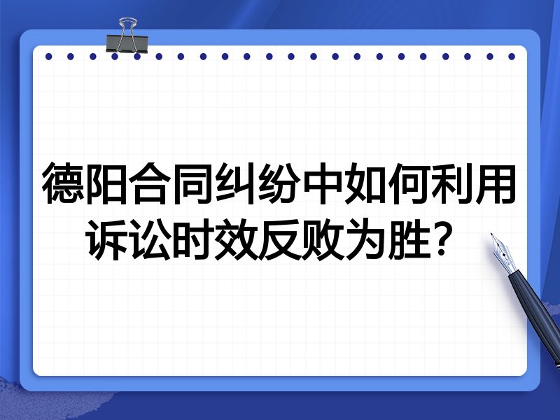 德阳合同纠纷中如何利用诉讼时效反败为胜?