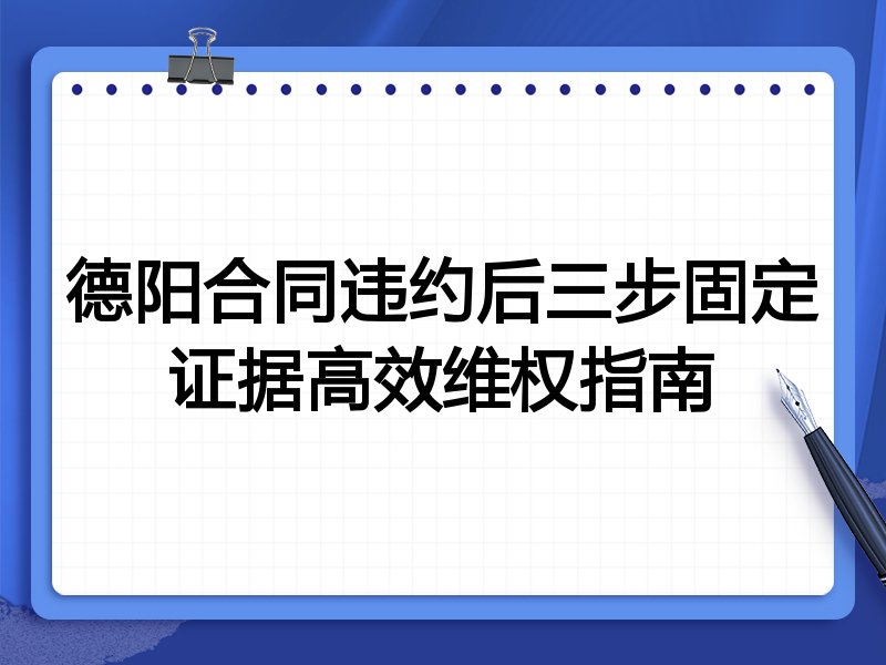 德阳合同违约后三步固定证据高效维权指南