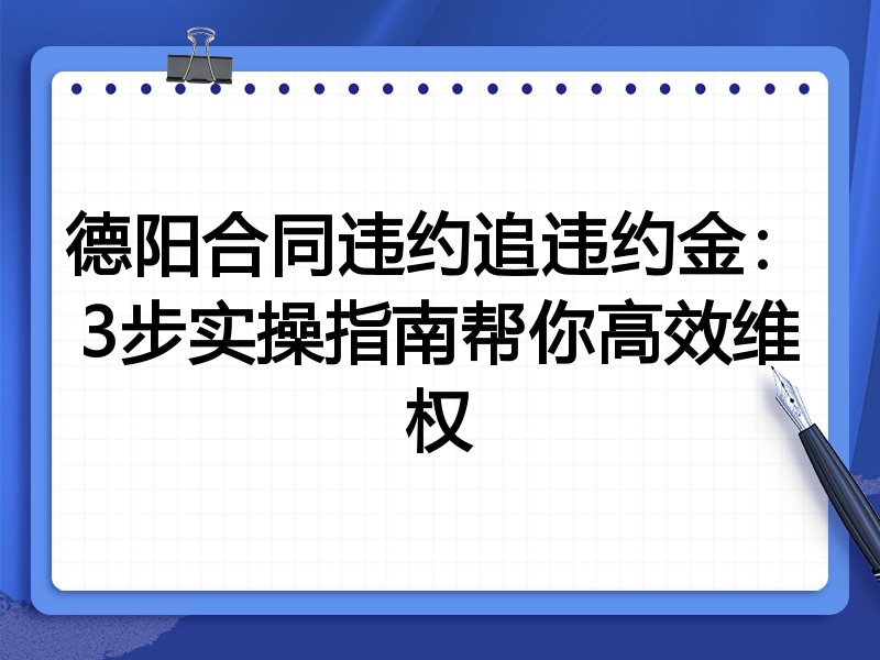 德阳合同违约追违约金:3步实操指南帮你高效维权