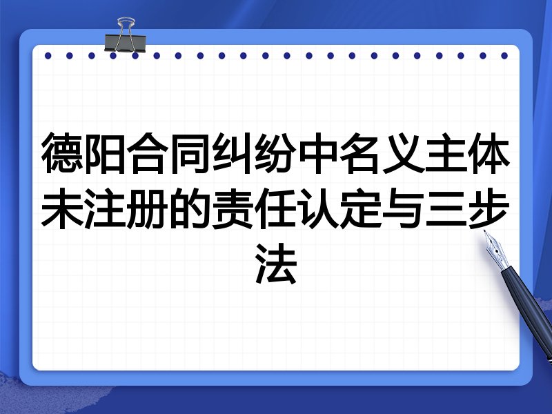 德阳合同纠纷中名义主体未注册的责任认定与三步法