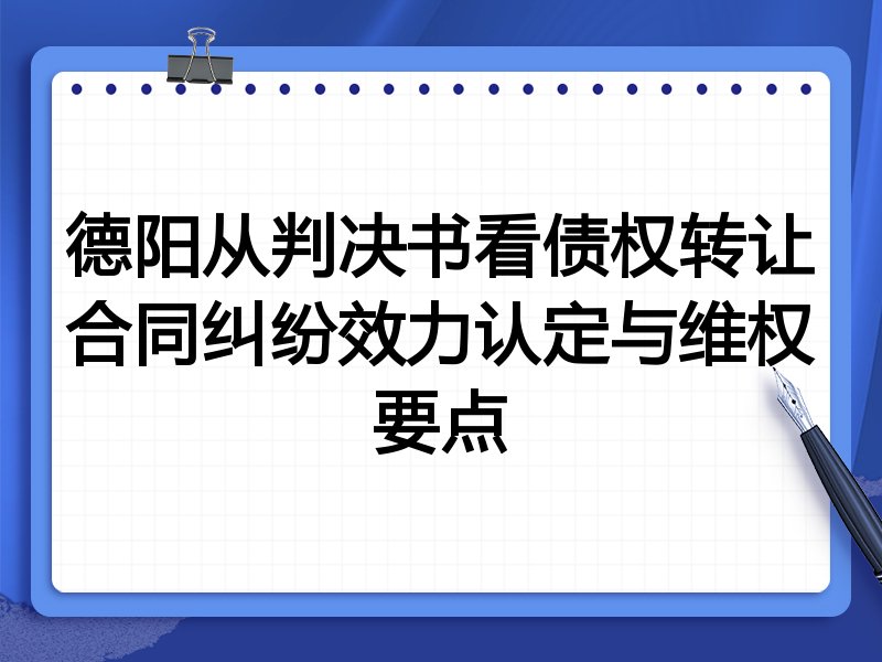 德阳从判决书看债权转让合同纠纷效力认定与维权要点