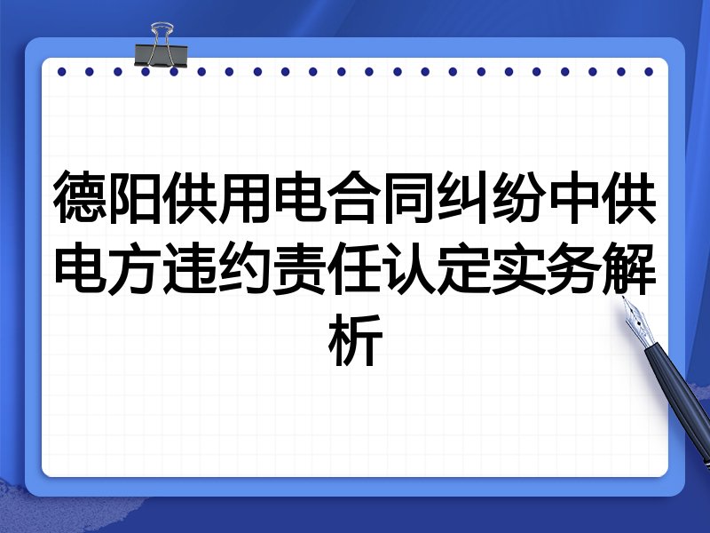 德阳供用电合同纠纷中供电方违约责任认定实务解析