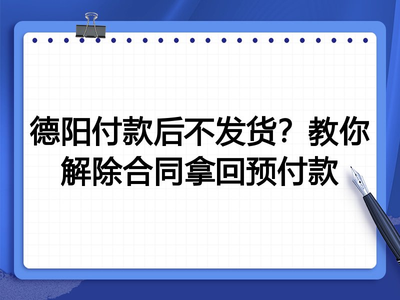 德阳付款后不发货?教你解除合同拿回预付款