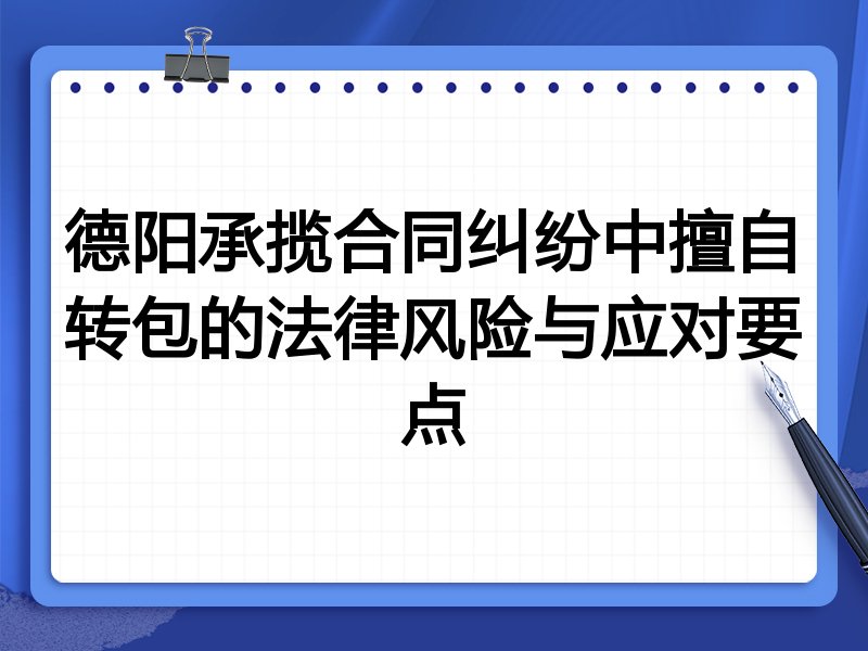 德阳承揽合同纠纷中擅自转包的法律风险与应对要点