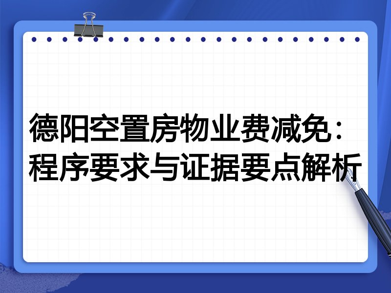 德阳空置房物业费减免:程序要求与证据要点解析