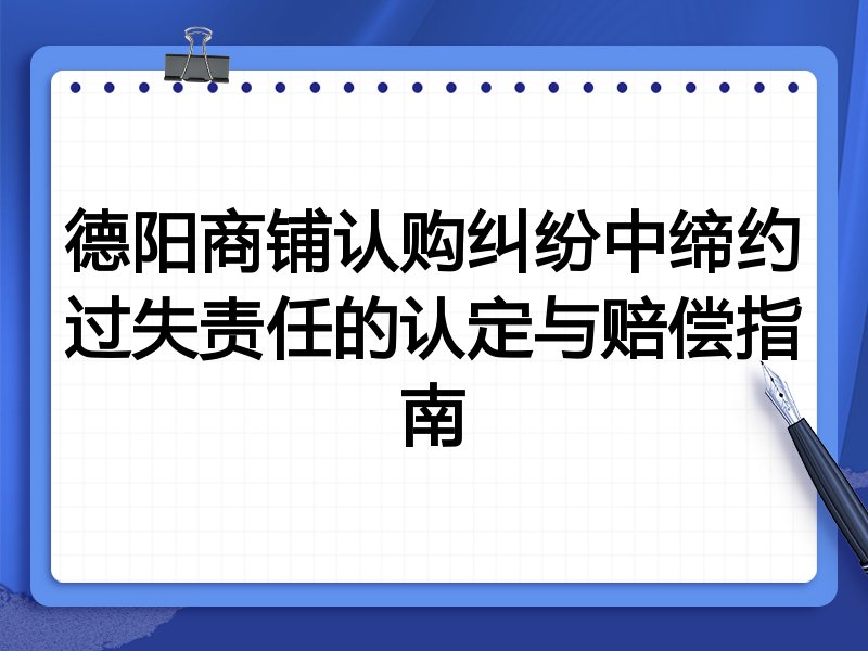 德阳商铺认购纠纷中缔约过失责任的认定与赔偿指南