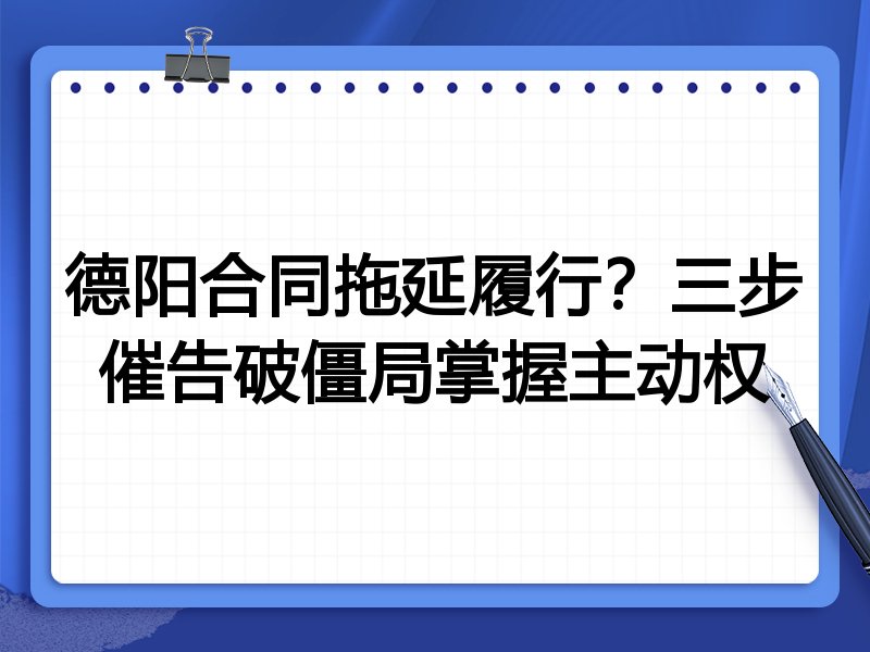 德阳合同拖延履行?三步催告破僵局掌握主动权