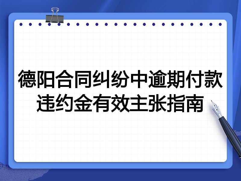 德阳合同纠纷中逾期付款违约金有效主张指南