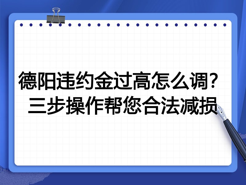德阳违约金过高怎么调?三步操作帮您合法减损