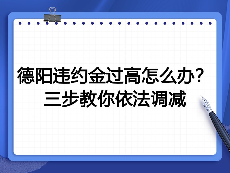 德阳违约金过高怎么办?三步教你依法调减