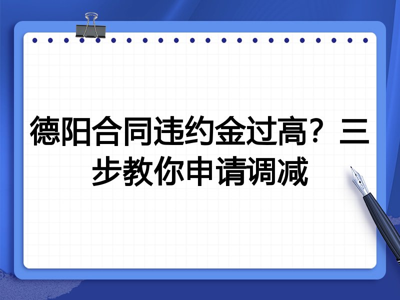 德阳合同违约金过高?三步教你申请调减