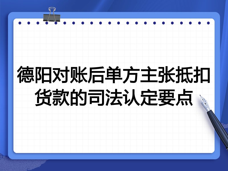 德阳对账后单方主张抵扣货款的司法认定要点