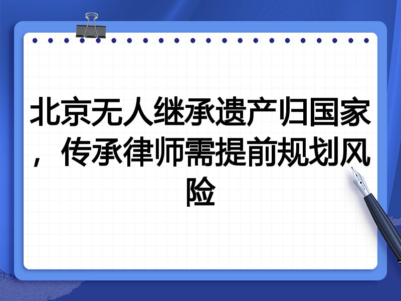北京无人继承遗产归国家,传承律师需提前规划风险