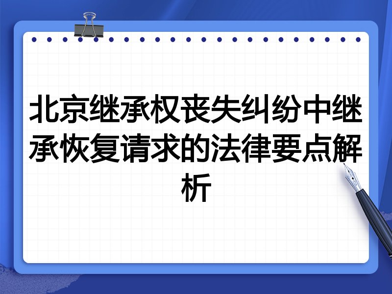 北京继承权丧失纠纷中继承恢复请求的法律要点解析