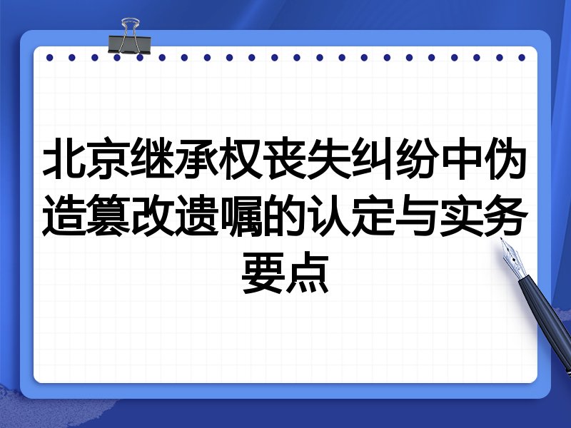 北京继承权丧失纠纷中伪造篡改遗嘱的认定与实务要点