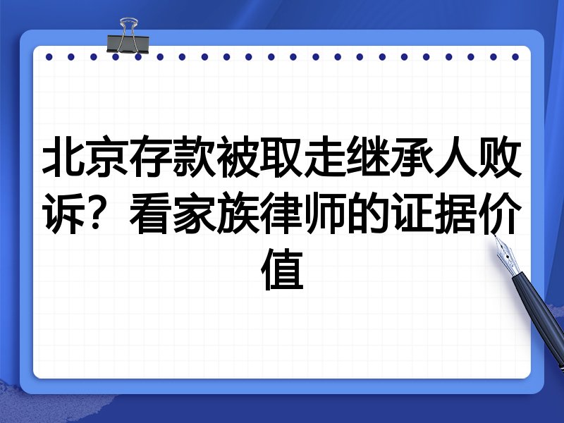 北京存款被取走继承人败诉？看家族律师的证据价值