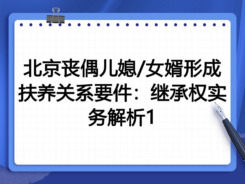 北京丧偶儿媳/女婿形成扶养关系要件：继承权实务解析1