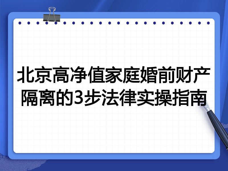 北京高净值家庭婚前财产隔离的3步法律实操指南