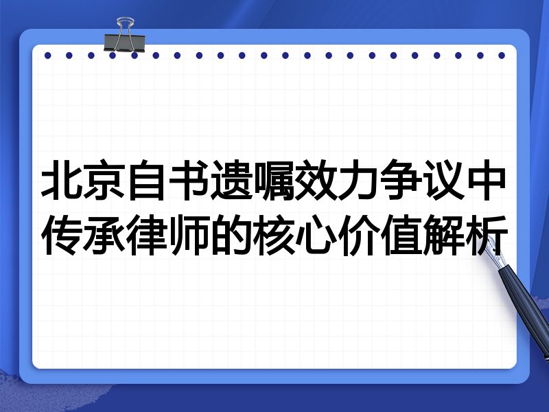 北京自书遗嘱效力争议中传承律师的核心价值解析