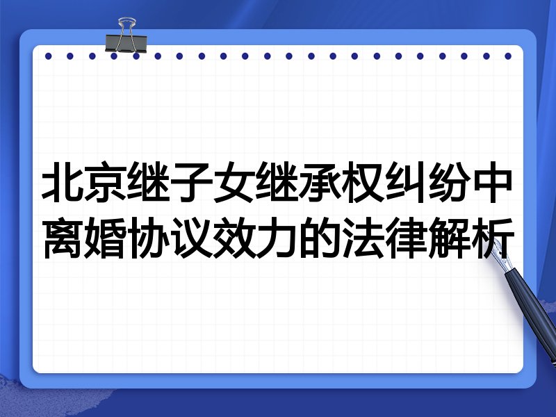北京继子女继承权纠纷中离婚协议效力的法律解析