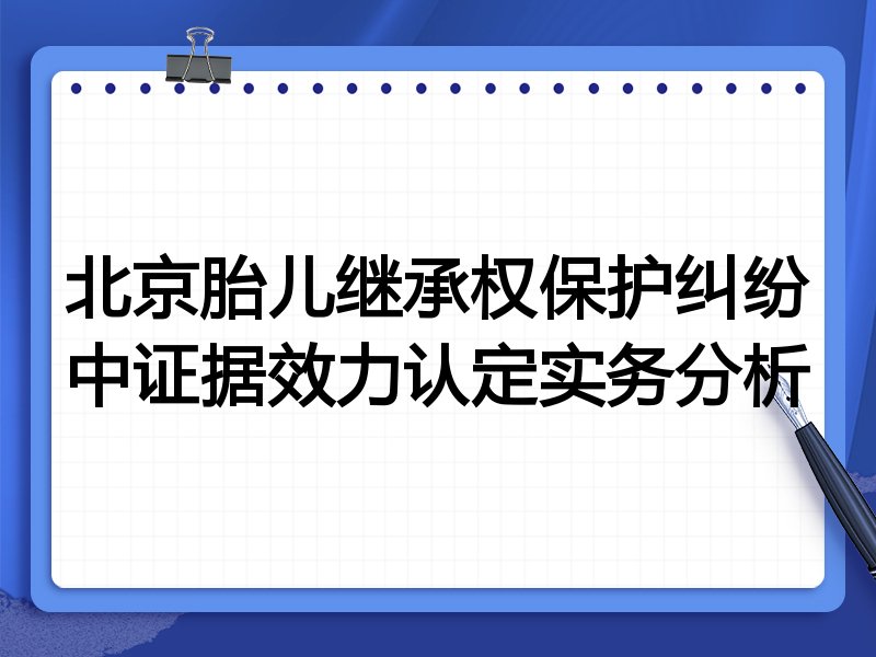 北京胎儿继承权保护纠纷中证据效力认定实务分析