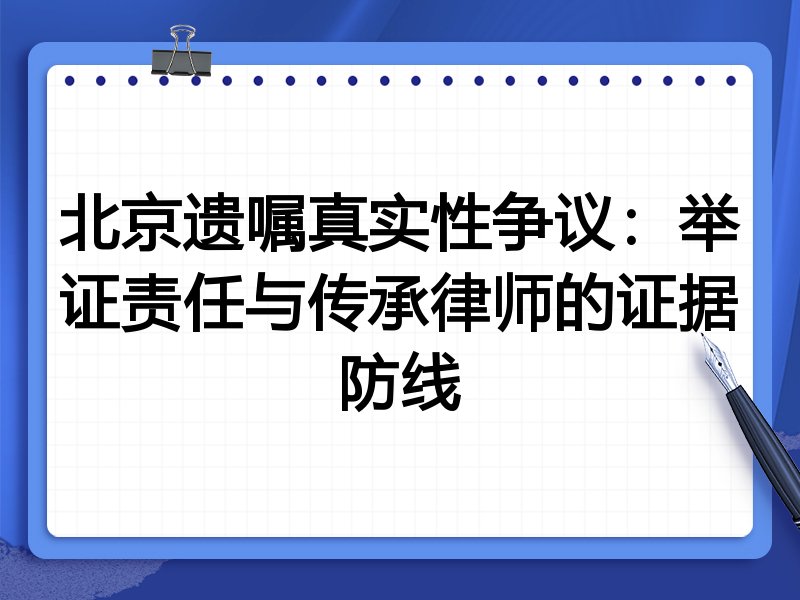 北京遗嘱真实性争议:举证责任与传承律师的证据防线