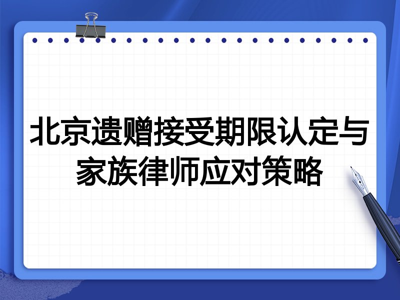 北京遗赠接受期限认定与家族律师应对策略