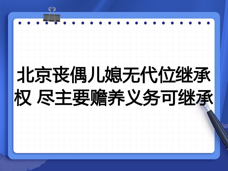 北京丧偶儿媳无代位继承权 尽主要赡养义务可继承
