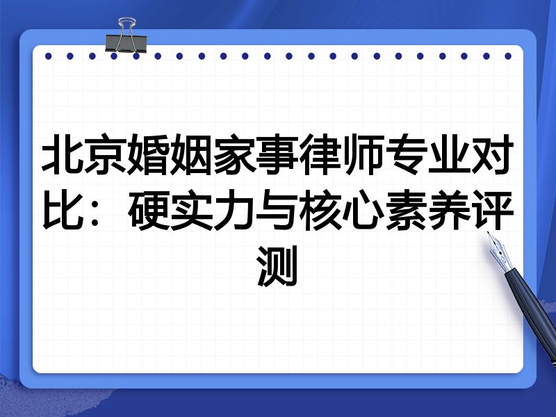 北京婚姻家事律师专业对比:硬实力与核心素养评测