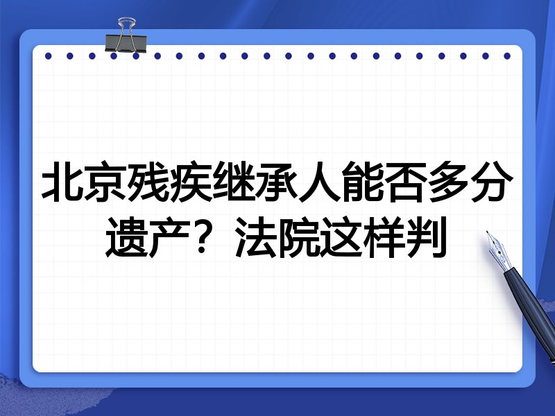 北京残疾继承人能否多分遗产?法院这样判