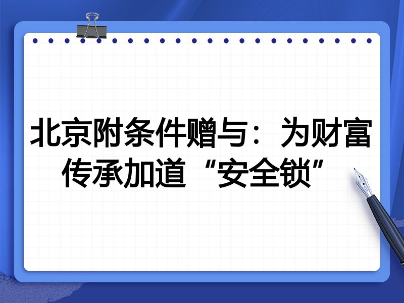 北京附条件赠与:为财富传承加道“安全锁”