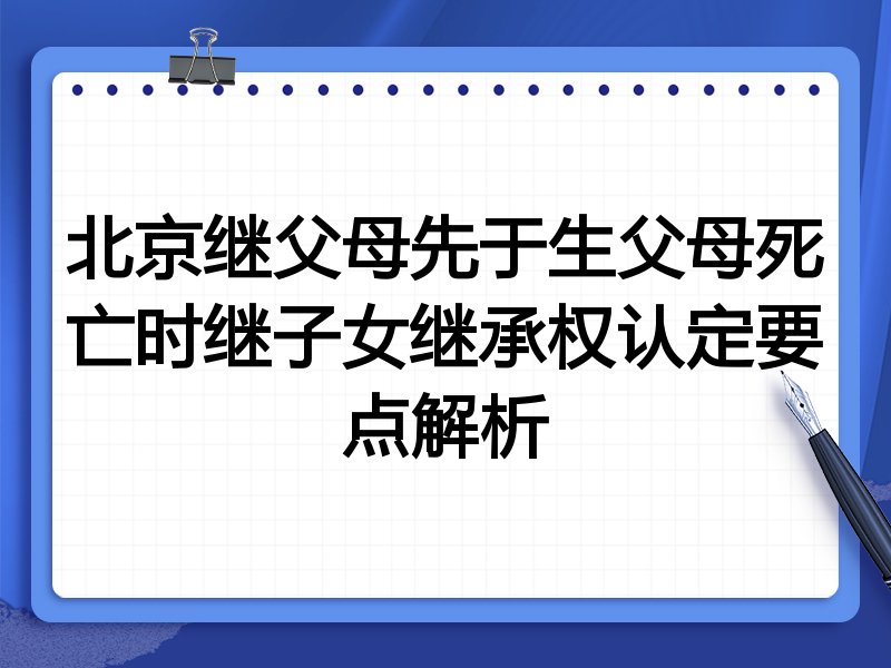 北京继父母先于生父母死亡时继子女继承权认定要点解析