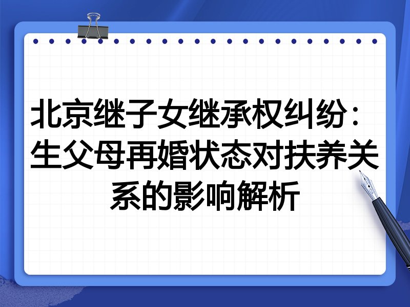 北京继子女继承权纠纷：生父母再婚状态对扶养关系的影响解析