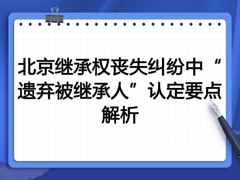 北京继承权丧失纠纷中“遗弃被继承人”认定要点解析