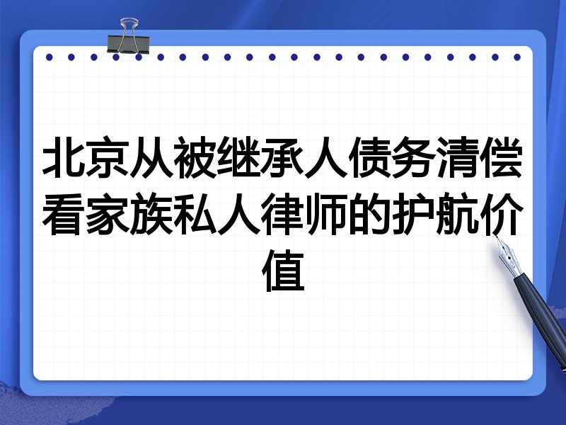 北京从被继承人债务清偿看家族私人律师的护航价值