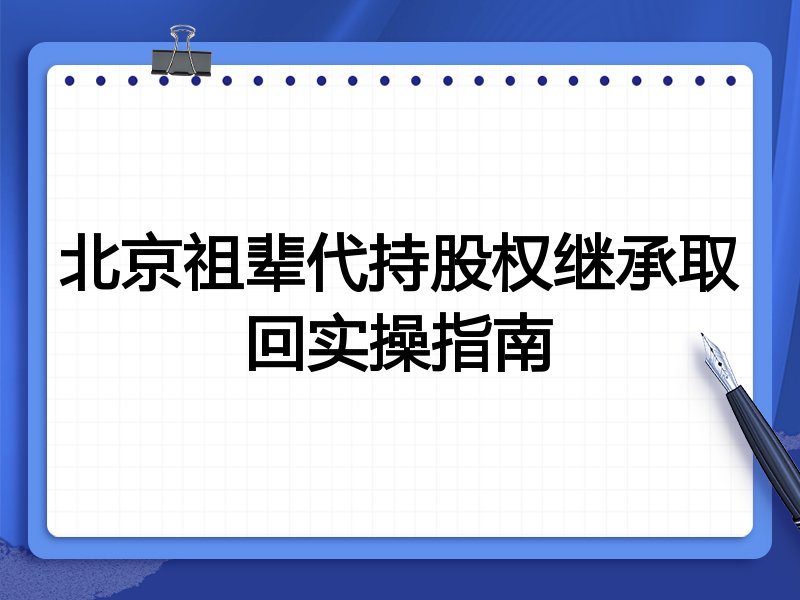 北京祖辈代持股权继承取回实操指南
