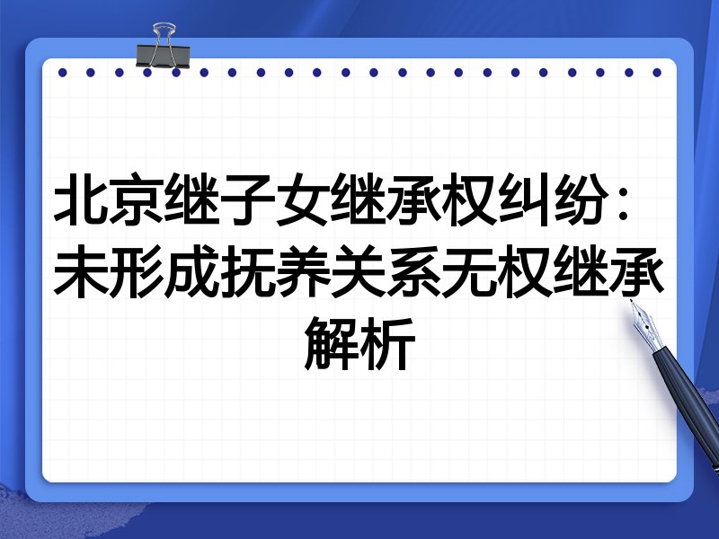 北京继子女继承权纠纷:未形成抚养关系无权继承解析