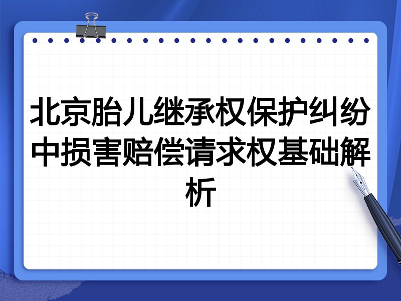北京胎儿继承权保护纠纷中损害赔偿请求权基础解析