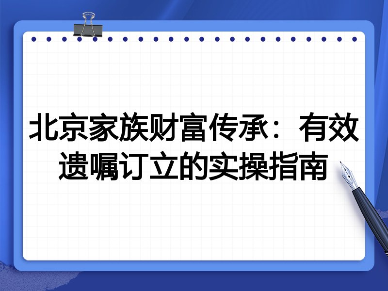 北京家族财富传承:有效遗嘱订立的实操指南