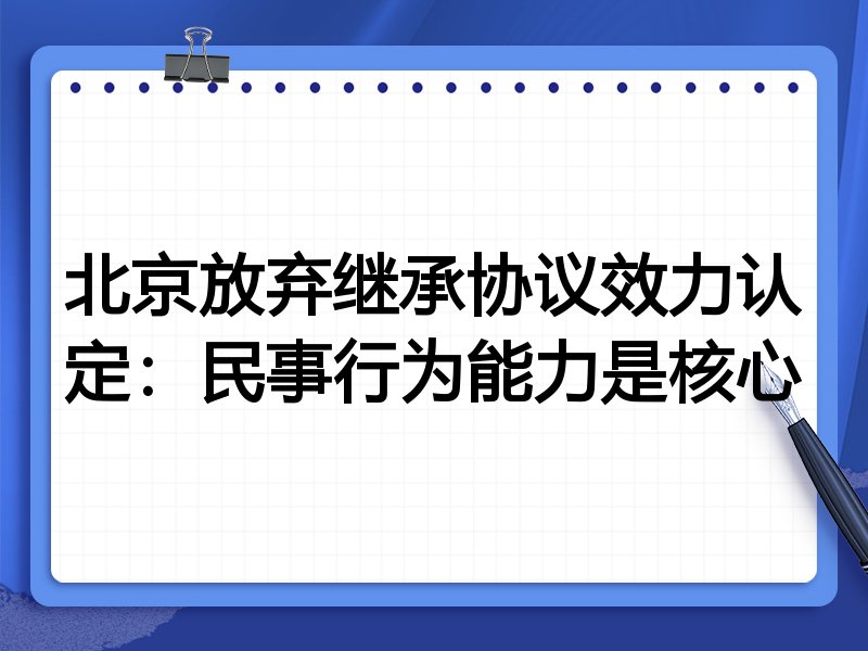 北京放弃继承协议效力认定:民事行为能力是核心