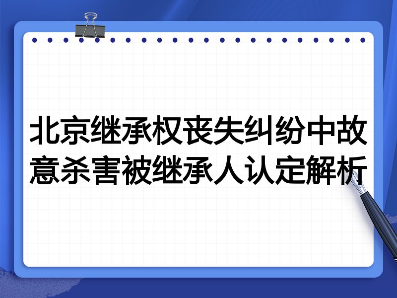 北京继承权丧失纠纷中故意杀害被继承人认定解析