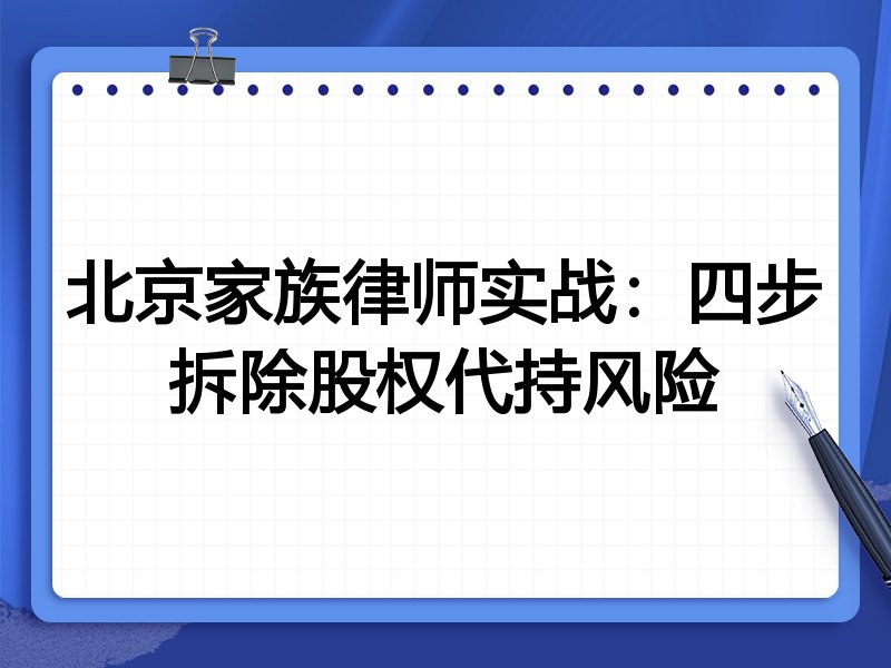 北京家族律师实战:四步拆除股权代持风险