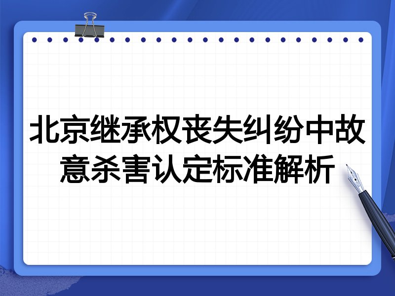 北京继承权丧失纠纷中故意杀害认定标准解析