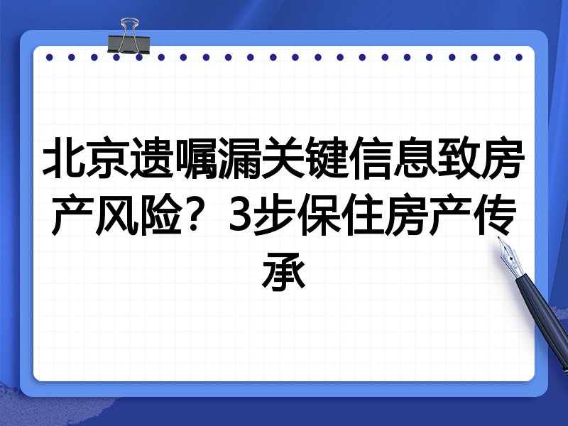 北京遗嘱漏关键信息致房产风险?3步保住房产传承